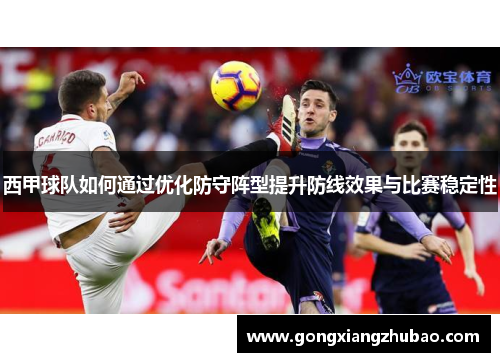 西甲球队如何通过优化防守阵型提升防线效果与比赛稳定性