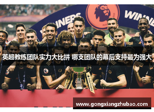 英超教练团队实力大比拼 哪支团队的幕后支持最为强大
