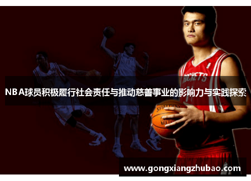 NBA球员积极履行社会责任与推动慈善事业的影响力与实践探索