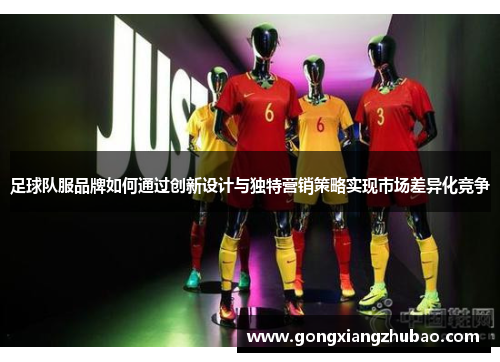 足球队服品牌如何通过创新设计与独特营销策略实现市场差异化竞争