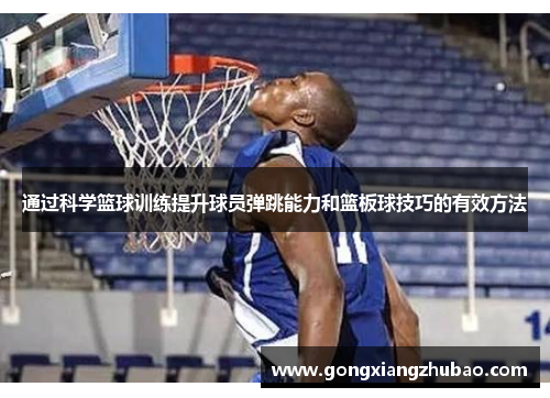 通过科学篮球训练提升球员弹跳能力和篮板球技巧的有效方法
