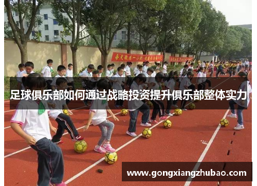 足球俱乐部如何通过战略投资提升俱乐部整体实力